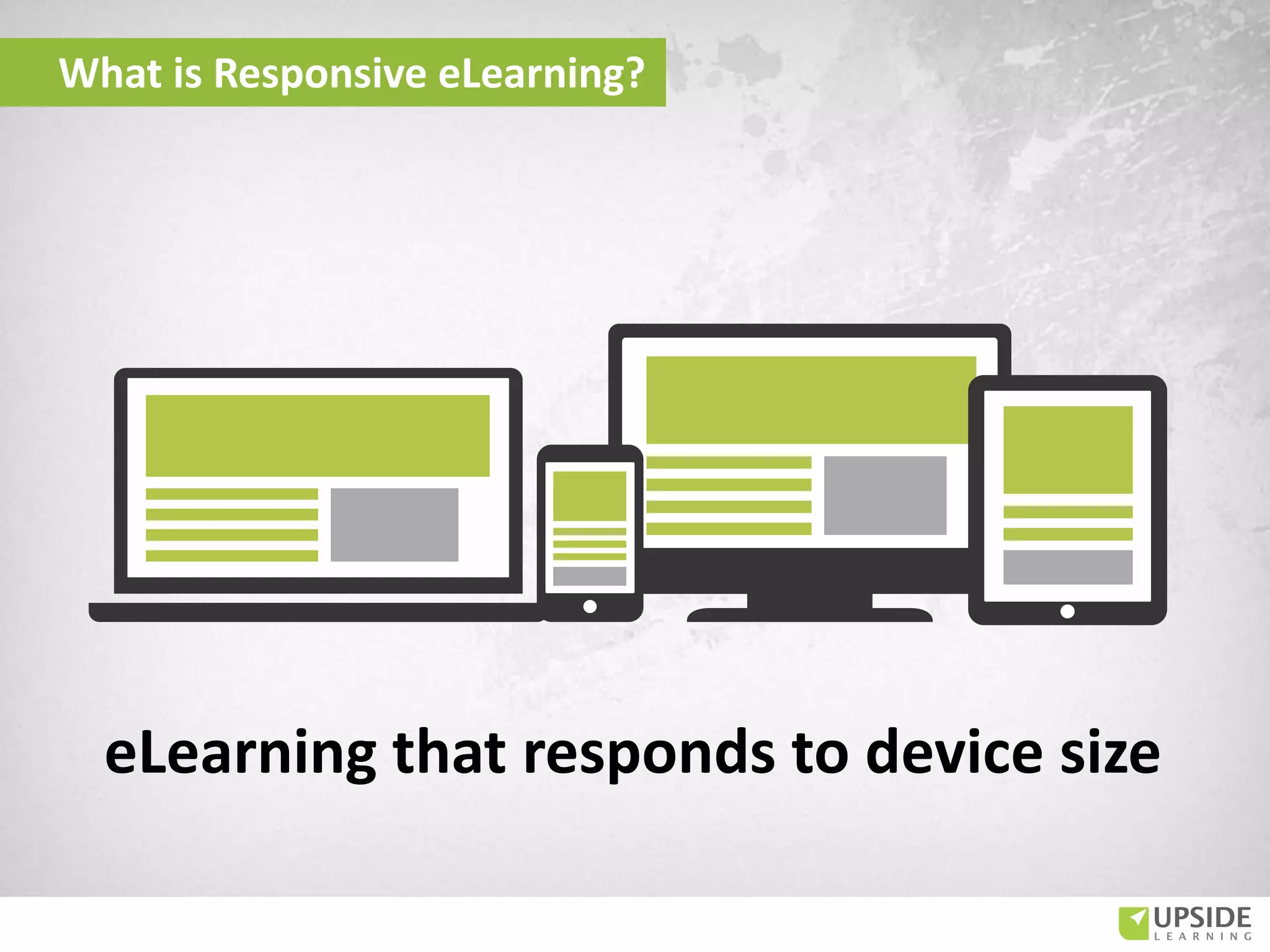 What is Responsive eLearning?
eLearning that responds to device size
 