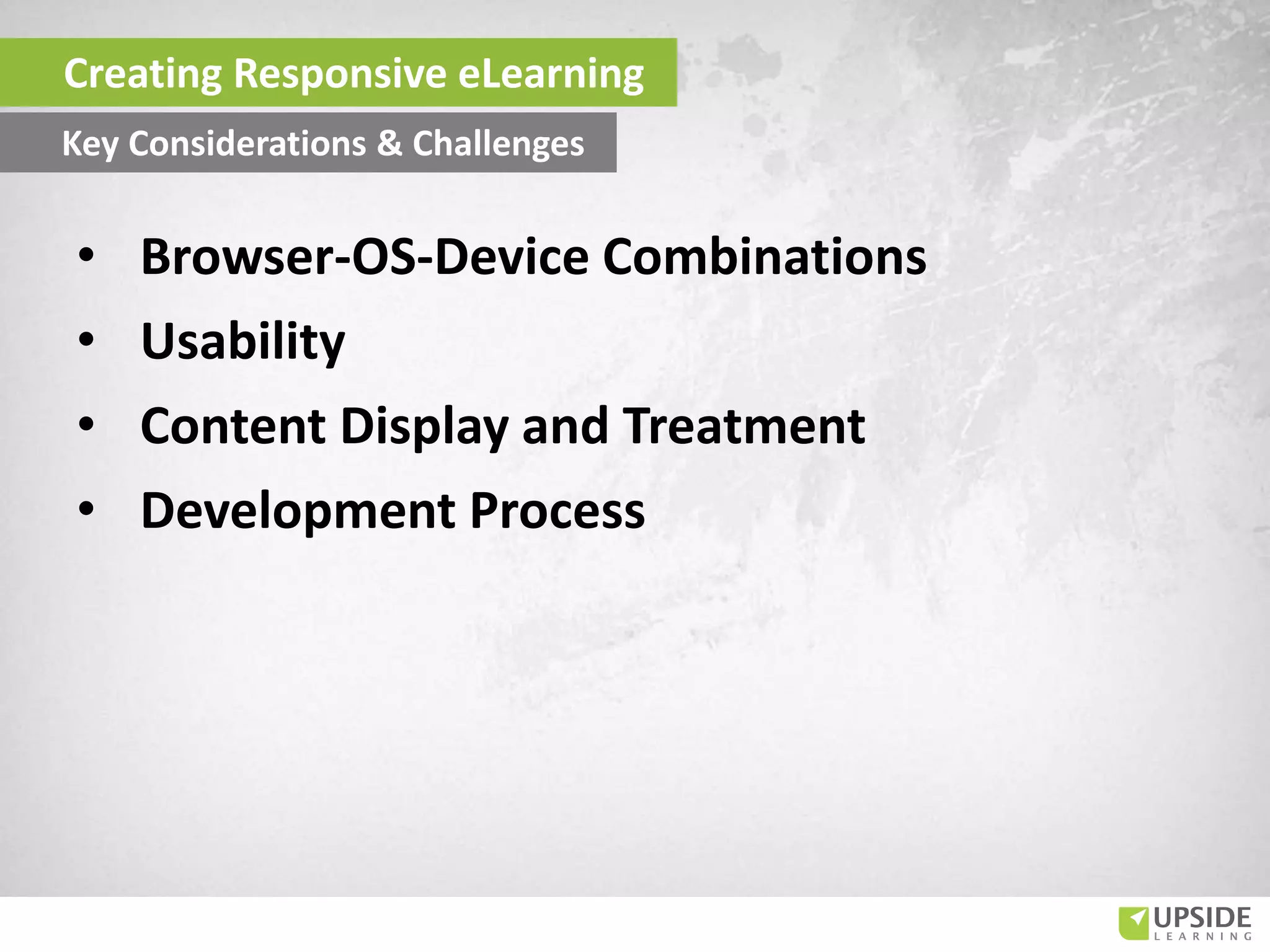 • Browser-OS-Device Combinations
• Usability
• Content Display and Treatment
• Development Process
Key Considerations & Challenges
Creating Responsive eLearning
 