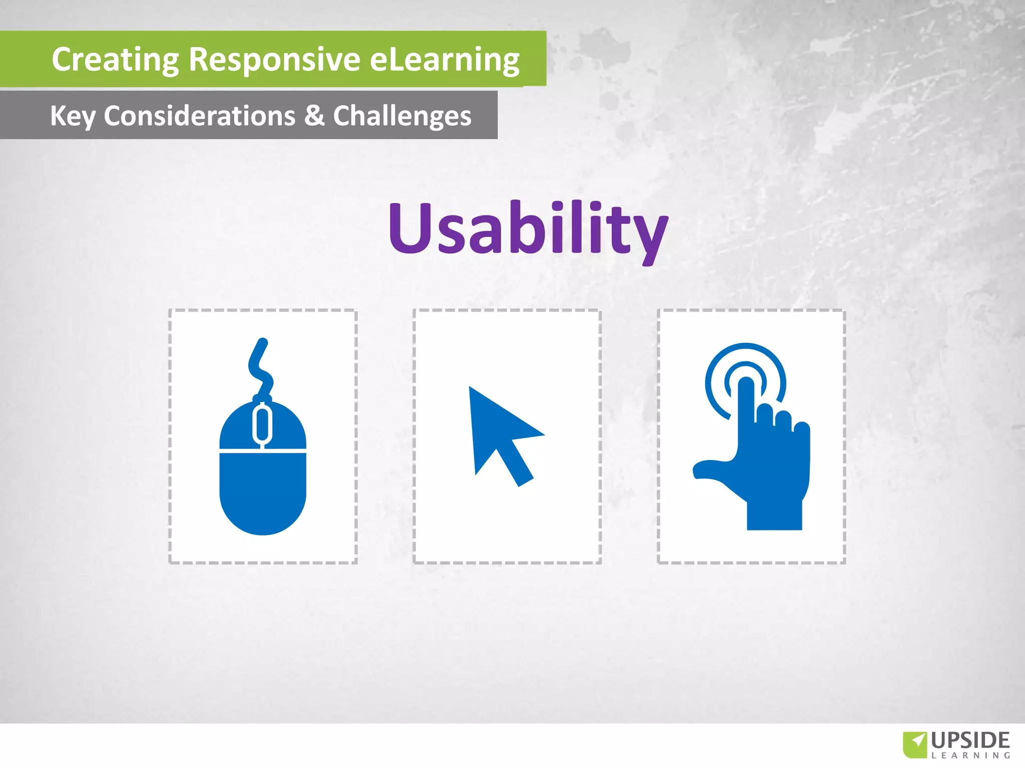 Usability
Creating Responsive eLearning
Key Considerations & Challenges
 