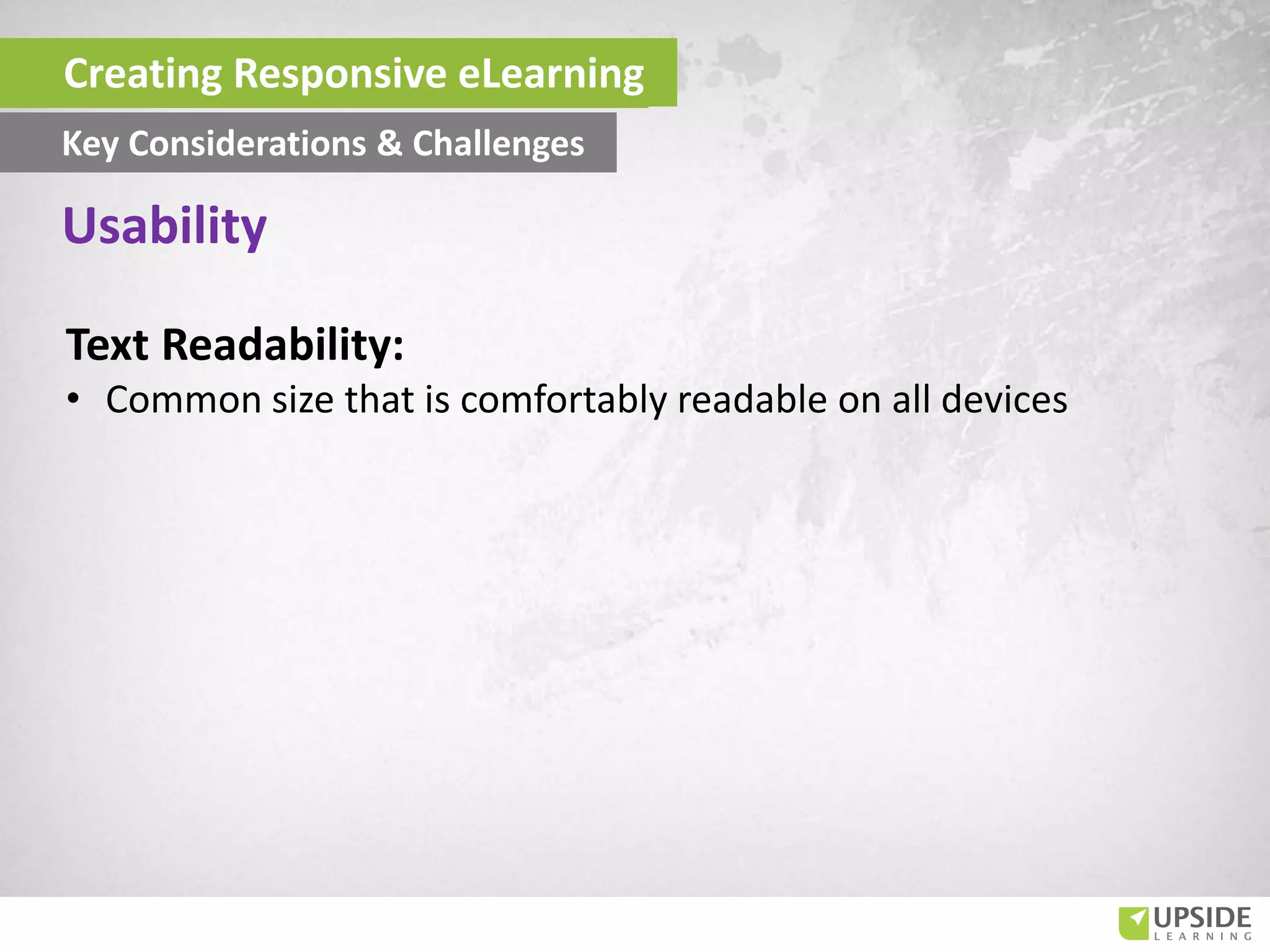 Text Readability:
• Common size that is comfortably readable on all devices
Usability
Creating Responsive eLearning
Key Considerations & Challenges
 