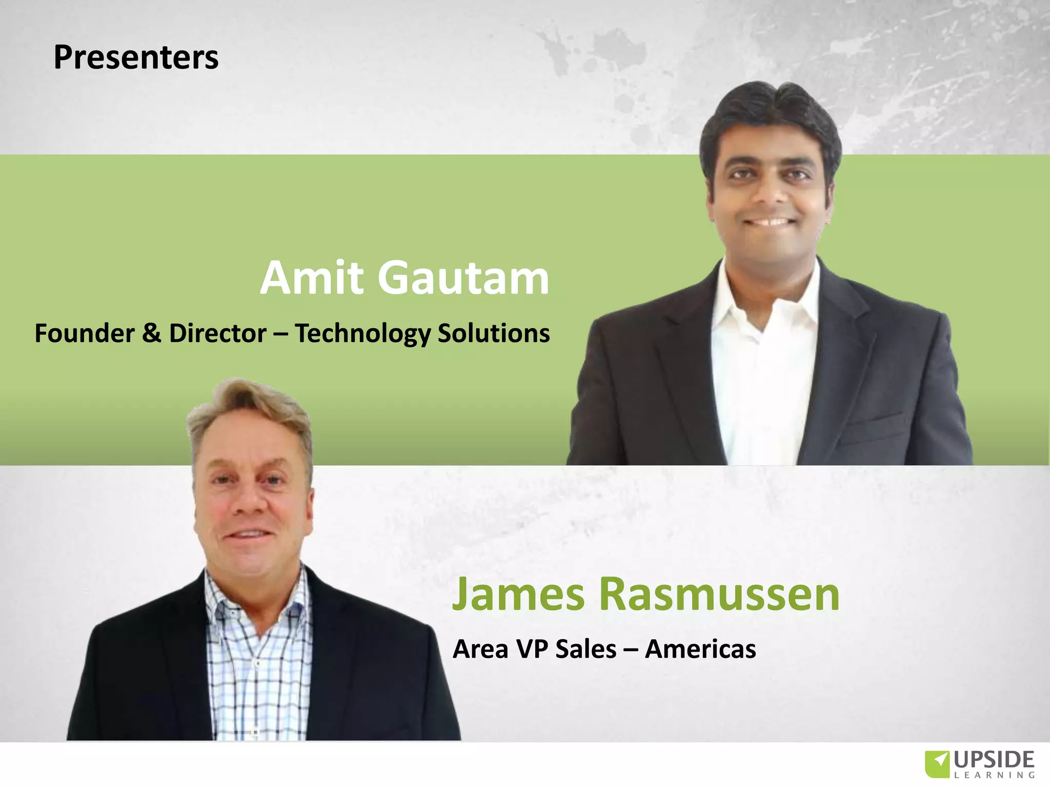 Presenters
Amit Gautam
James Rasmussen
Area VP Sales – Americas
Founder & Director – Technology Solutions
 