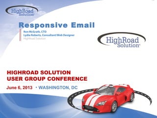 HIGHROAD SOLUTION
USER GROUP CONFERENCE
Responsive Email
June 6, 2013 • WASHINGTON, DC
Ron McGrath, CTO
Lydia Roberts, Consultant/Web Designer
HighRoad Solution
 