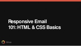 litmus
Responsive Email
101:HTML & CSS Basics
 
