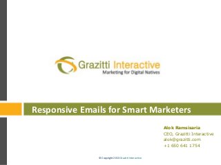 © Copyright 2013 Grazitti Interactive
© Copyright 2013 Grazitti Interactive
Alok Ramsisaria
CEO, Grazitti Interactive
alok@grazitti.com
+1 650 641 1754
Responsive Emails for Smart Marketers
 