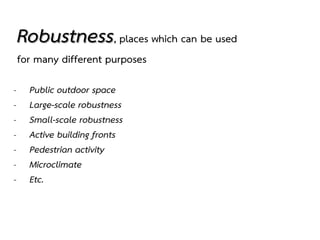 Robustness, places which can be used
for many different purposes
- Public outdoor space
- Large-scale robustness
- Small-scale robustness
- Active building fronts
- Pedestrian activity
- Microclimate
- Etc.
 