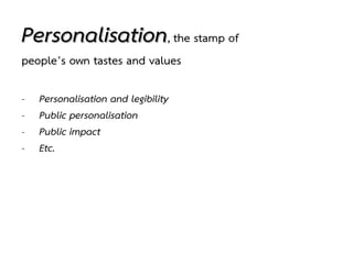 Personalisation, the stamp of
people’s own tastes and values
- Personalisation and legibility
- Public personalisation
- Public impact
- Etc.
 