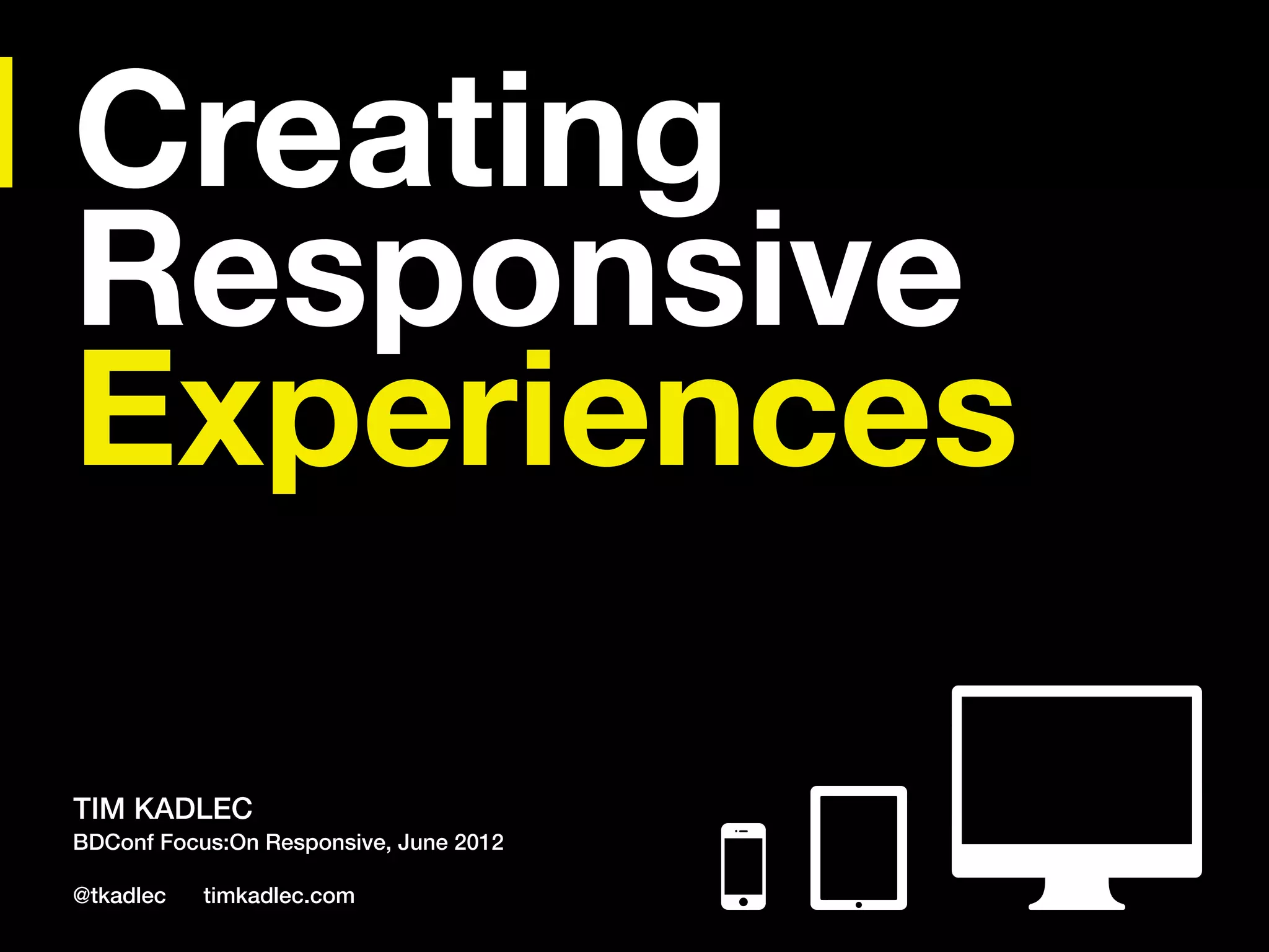 Creating Responsive Experiences TIM KADLEC BDConf Focus:On Responsive, June 2012 @tkadlec timkadlec.com 