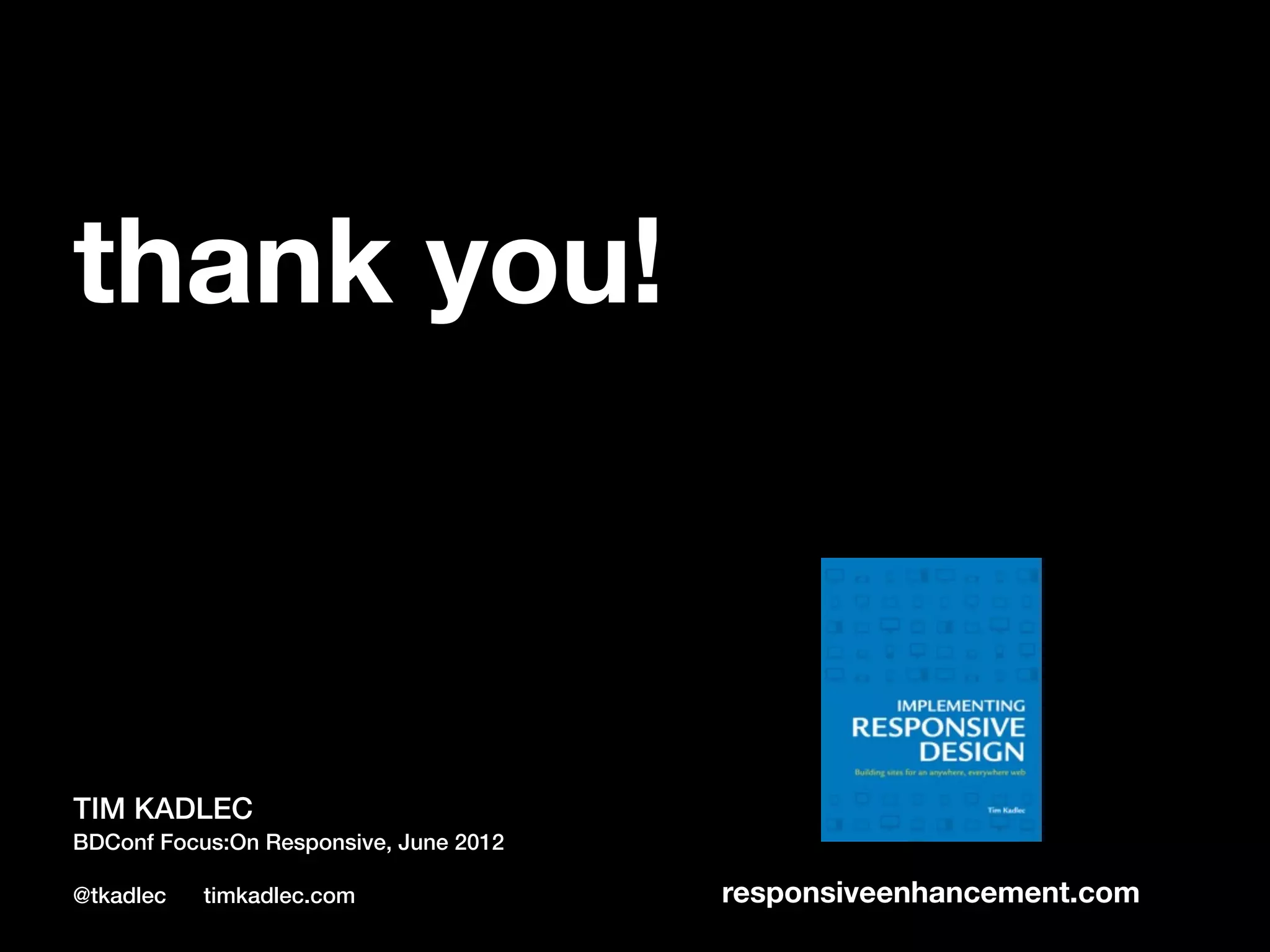 thank you! TIM KADLEC BDConf Focus:On Responsive, June 2012 @tkadlec timkadlec.com responsiveenhancement.com 