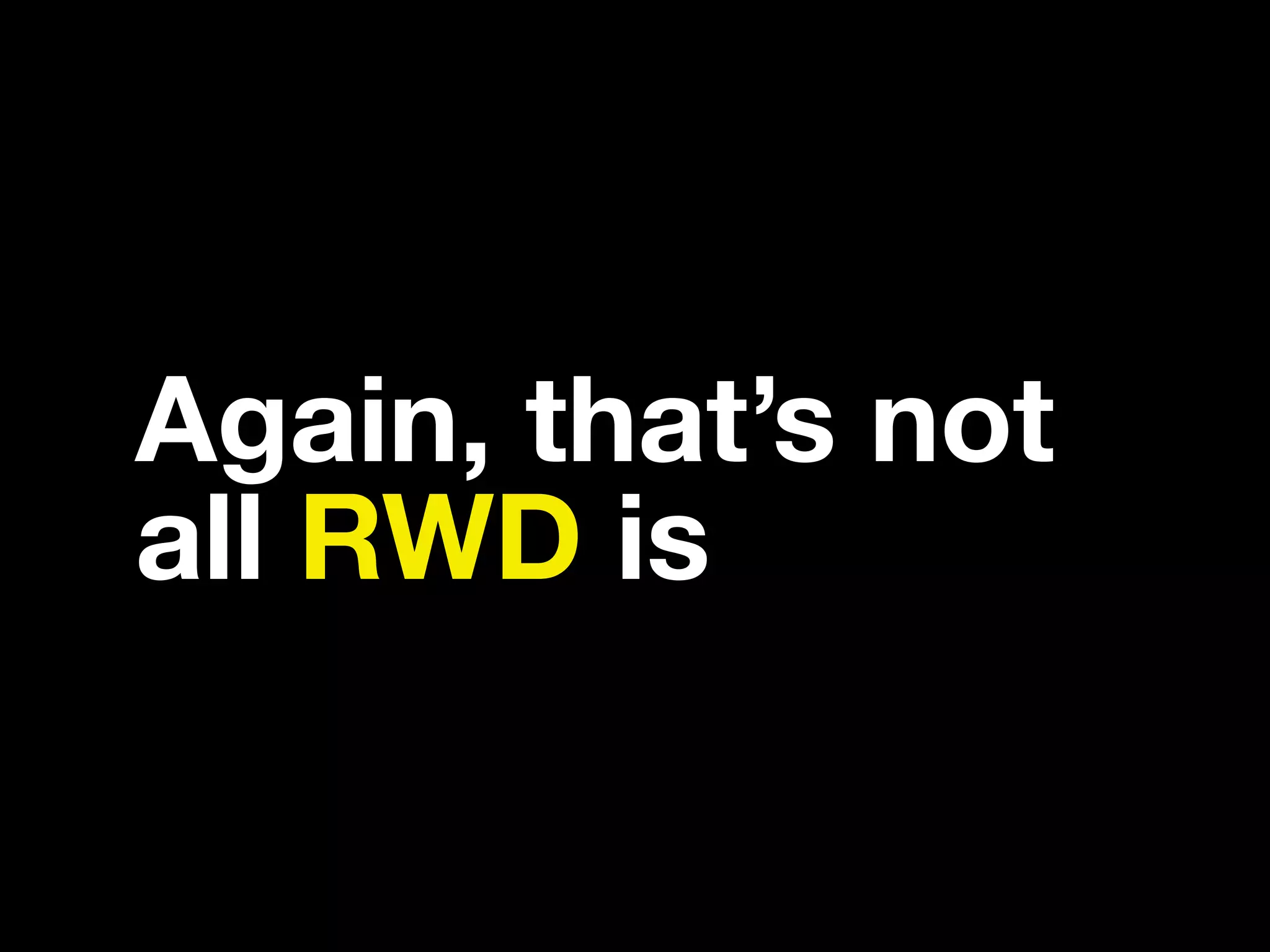 Again, that’s not all RWD is 