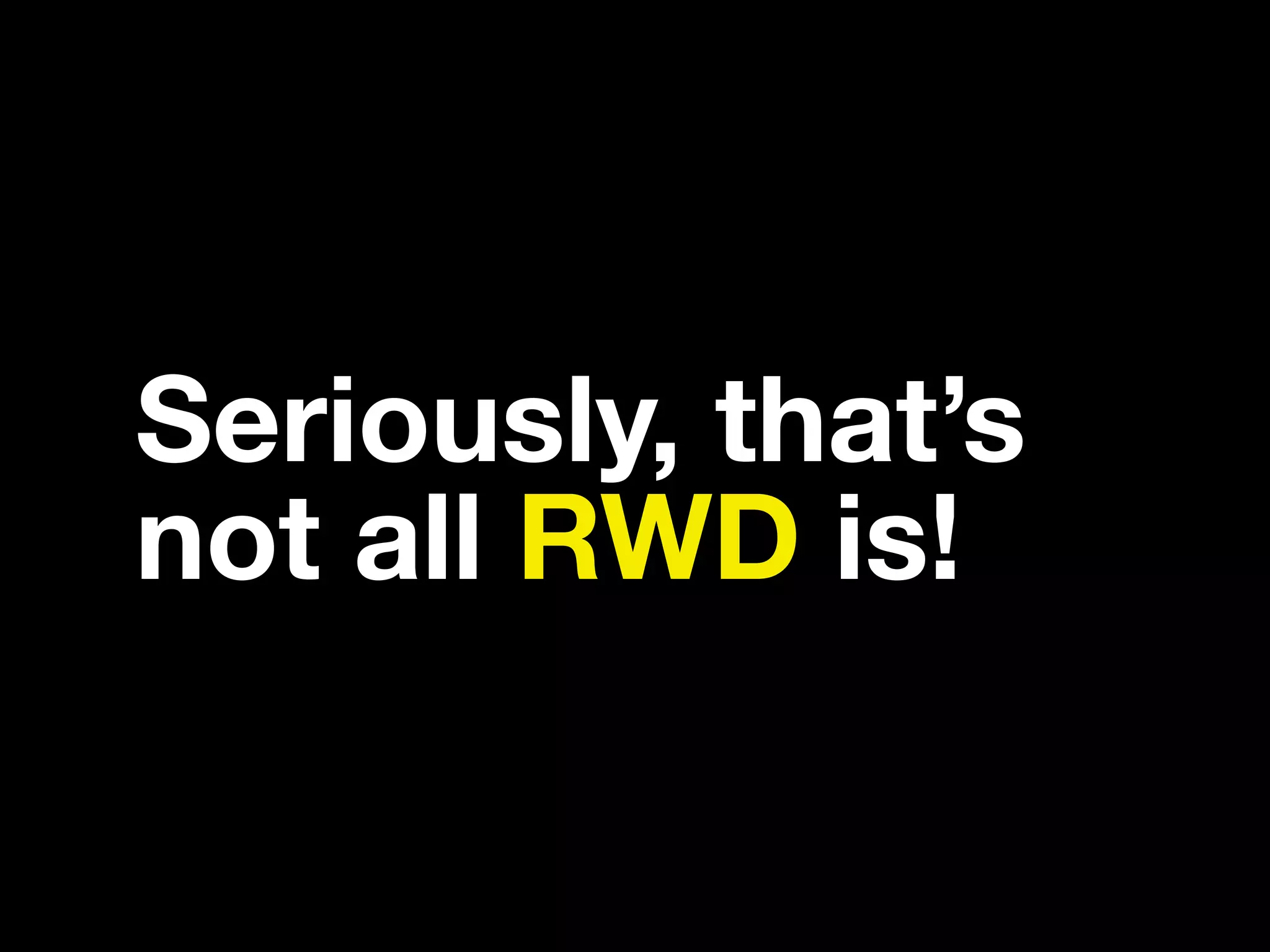 Seriously, that’s not all RWD is! 