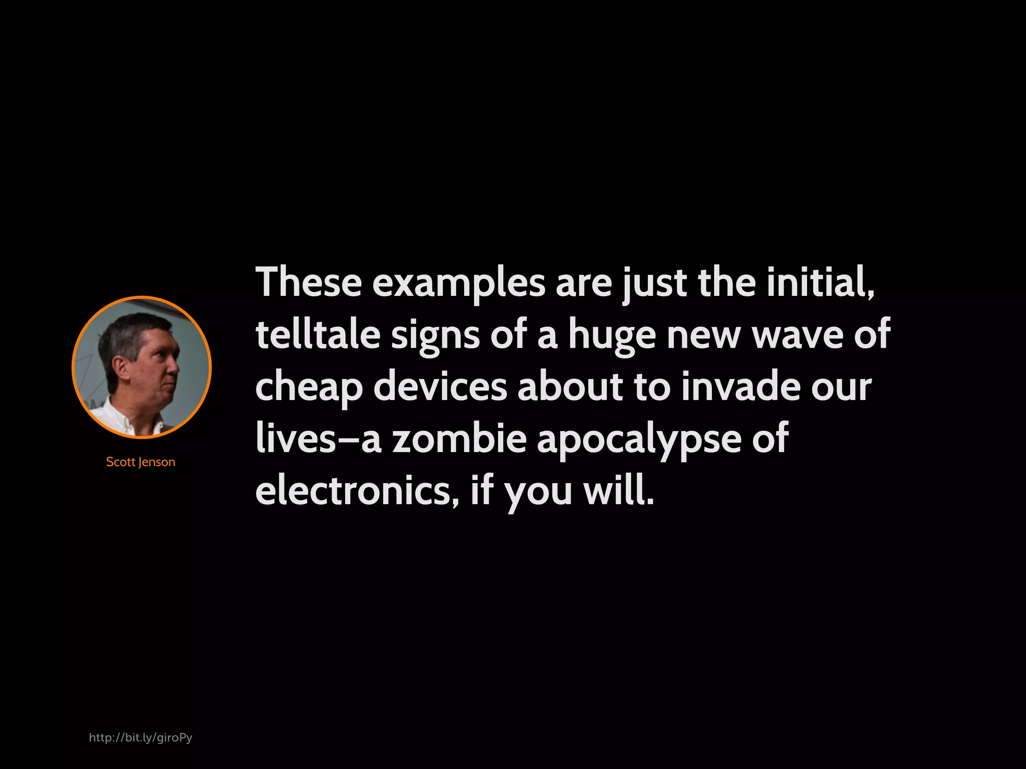 These examples are just the initial, telltale signs of a huge new wave of cheap devices about to invade our Scott Jenson lives—a zombie apocalypse of electronics, if you will. http://bit.ly/giroPy 