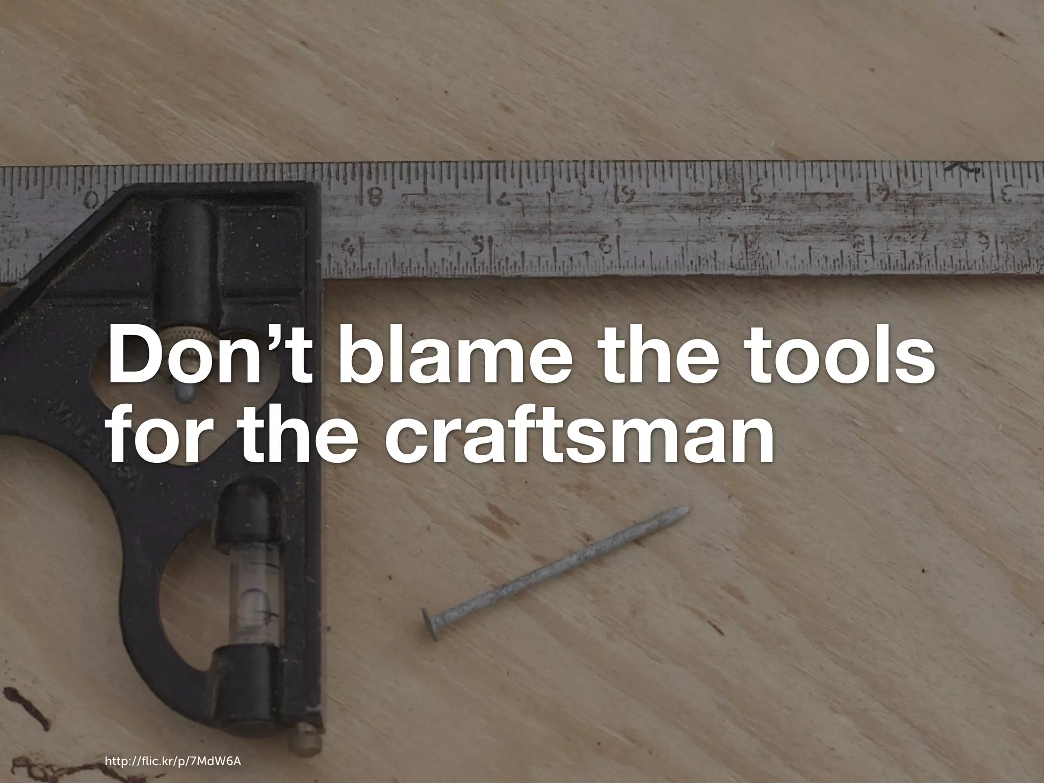 Don’t blame the tools for the craftsman http://ﬂic.kr/p/7MdW6A 
