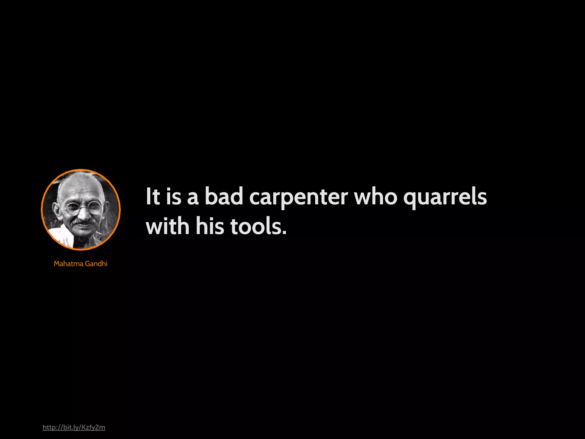 It is a bad carpenter who quarrels with his tools. Mahatma Gandhi http://bit.ly/Kzfy2m 