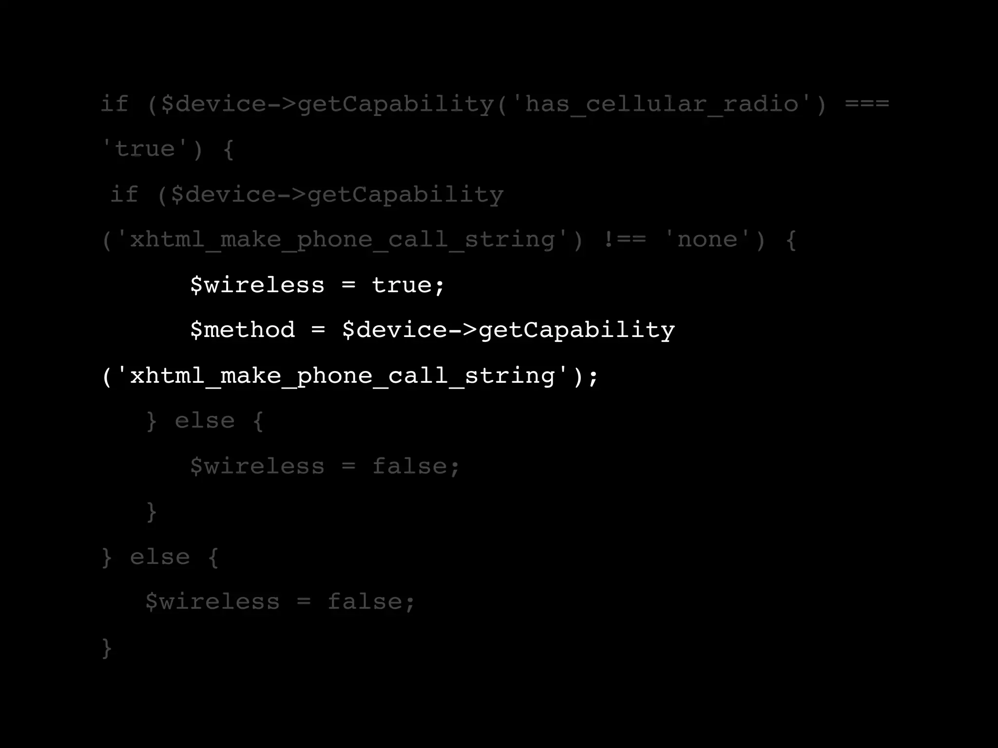 if ($device->getCapability('has_cellular_radio') === 'true') { !if ($device->getCapability ('xhtml_make_phone_call_string') !== 'none') { ! ! $wireless = true; ! ! $method = $device->getCapability ('xhtml_make_phone_call_string'); ! } else { ! ! $wireless = false; ! } } else { ! $wireless = false; } 