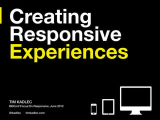 Creating
Responsive
Experiences

TIM KADLEC
BDConf Focus:On Responsive, June 2012

@tkadlec   timkadlec.com
 
