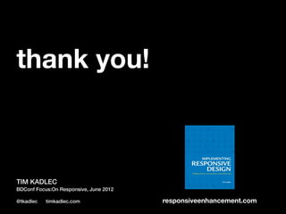 thank you!



TIM KADLEC
BDConf Focus:On Responsive, June 2012

@tkadlec   timkadlec.com                responsiveenhancement.com
 