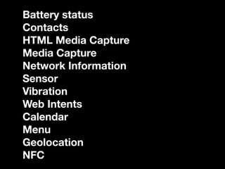 Battery status
Contacts
HTML Media Capture
Media Capture
Network Information
Sensor
Vibration
Web Intents
Calendar
Menu
Geolocation
NFC
 