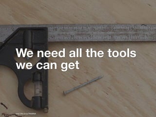 We need all the tools
we can get


http://ﬂic.kr/p/7MdW6A
 