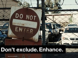 Don’t exclude. Enhance.
  http://ﬂic.kr/p/6RtJPG
 