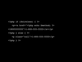<?php if ($wireless) { ?>
!   <p><a href="<?php echo $method; ?>
+18005555555">1-800-555-5555</a></p>
<?php } else { ?>
!   <p class="call">1-800-555-5555</p>
<?php } ?>
 