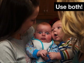 Use both!




http://ﬂic.kr/p/81vbku
 