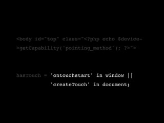 <body id="top" class="<?php echo $device-
>getCapability('pointing_method'); ?>">




hasTouch = 'ontouchstart' in window ||
           'createTouch' in document;
 
