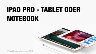 KPS digital GmbH, ein Unternehmen der KPS AG
IPAD PRO - TABLET ODER
NOTEBOOK
 