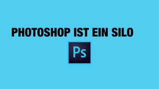 PHOTOSHOP IST EIN SILO
 