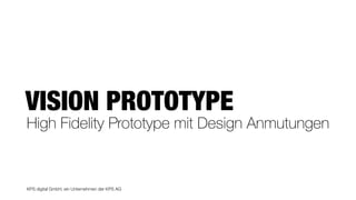 KPS digital GmbH, ein Unternehmen der KPS AG
VISION PROTOTYPE
High Fidelity Prototype mit Design Anmutungen
 