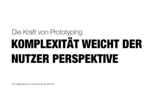 KPS digital GmbH, ein Unternehmen der KPS AG
KOMPLEXITÄT WEICHT DER
NUTZER PERSPEKTIVE
Die Kraft von Prototyping
 