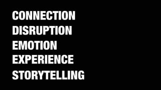 EXPERIENCE
CONNECTION
DISRUPTION 
EMOTION
STORYTELLING
 