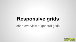 Responsive grids
short overview of general grids
 