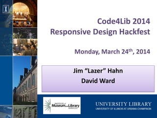 Code4Lib 2014
Responsive Design Hackfest
Monday, March 24th, 2014
Jim “Lazer” Hahn
David Ward
 