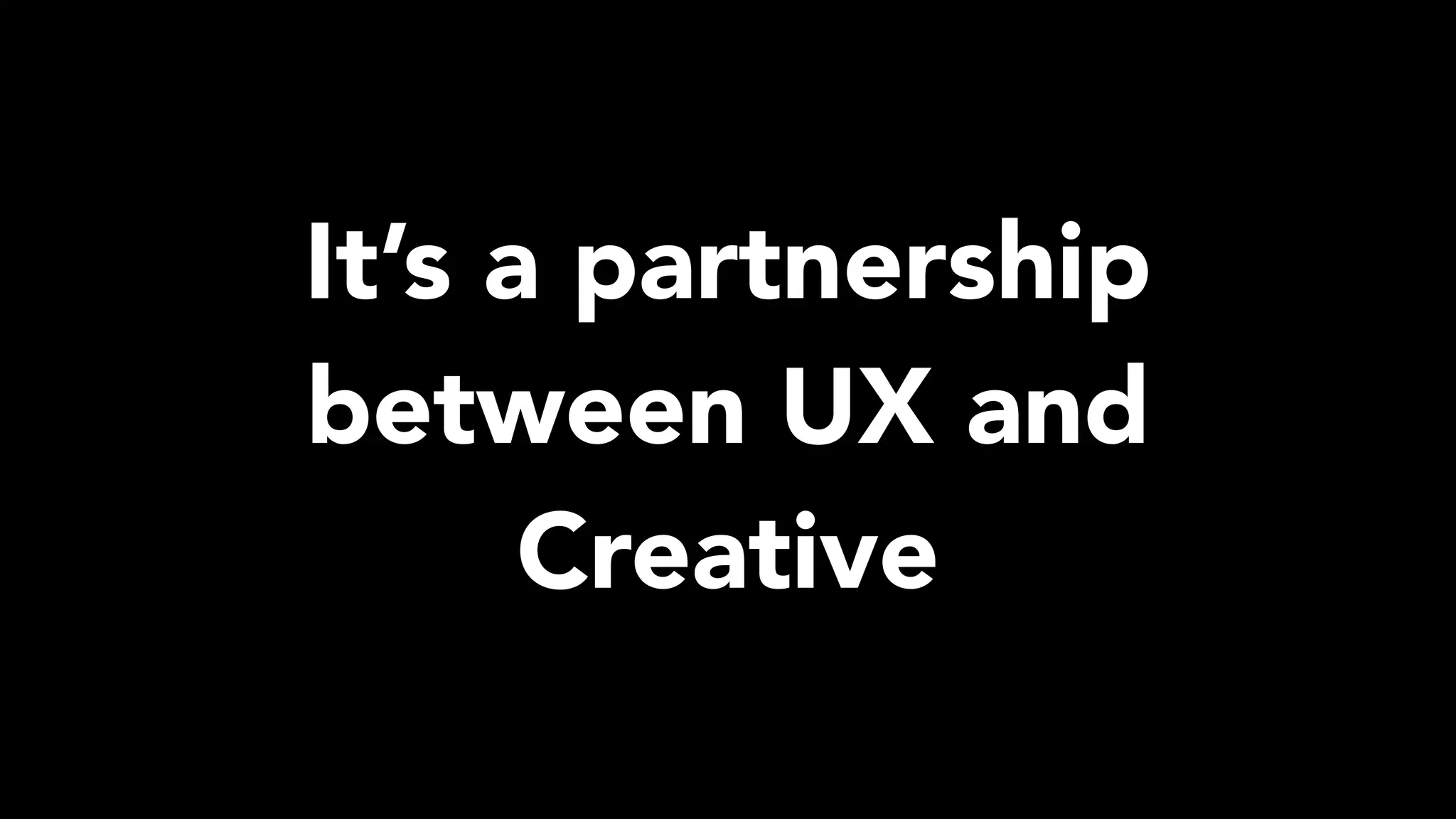 It’s a partnership
between UX and
Creative
 