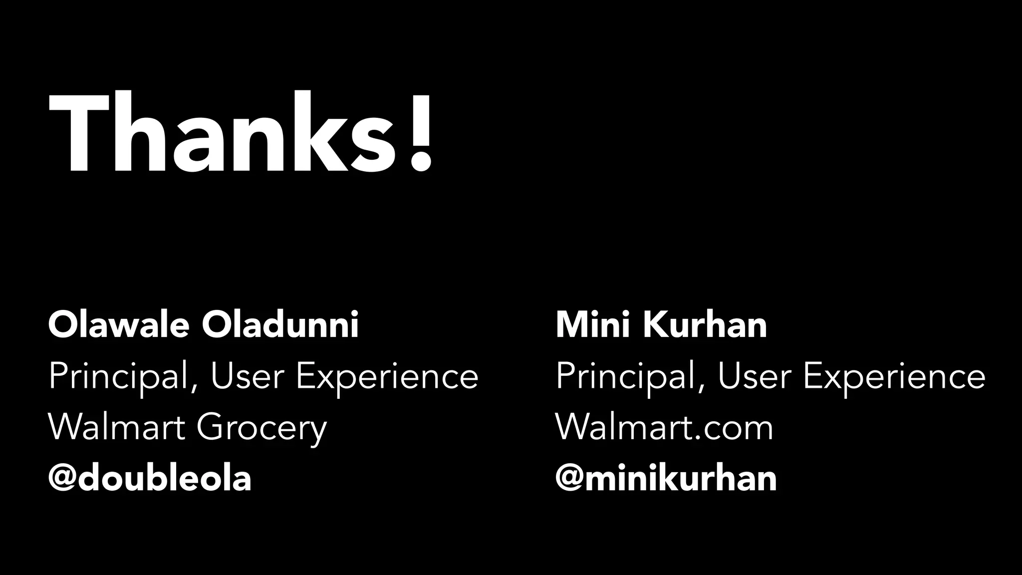 Thanks!
Mini Kurhan
Principal, User Experience
Walmart.com
@minikurhan
Olawale Oladunni
Principal, User Experience
Walmart Grocery
@doubleola
 