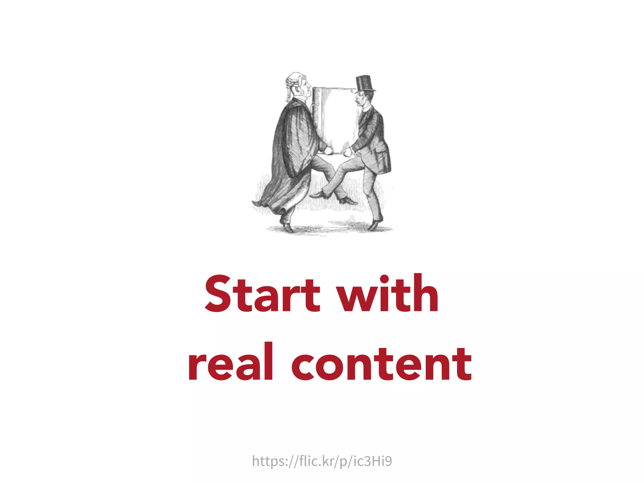 Start with 
real content 
https://flic.kr/p/ic3Hi9 
 