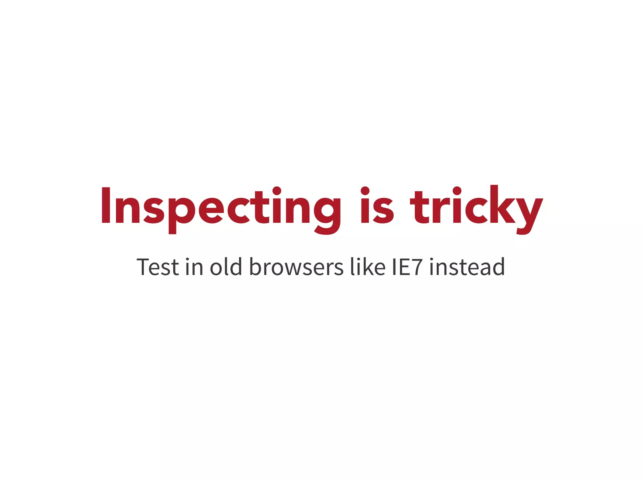 Inspecting is tricky 
Test in old browsers like IE7 instead 
 