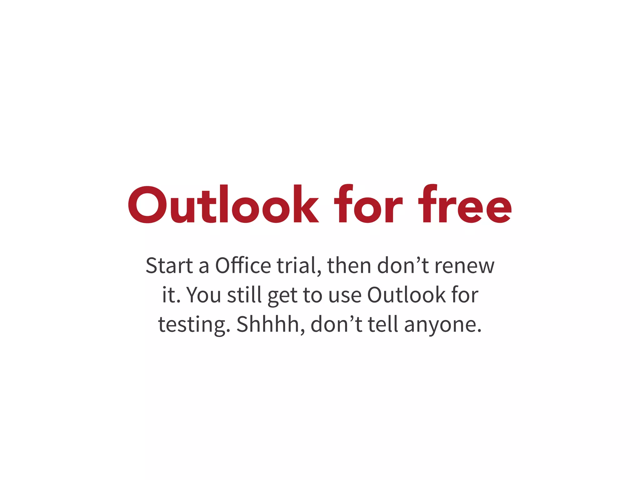 Outlook for free 
Start a Office trial, then don’t renew 
it. You still get to use Outlook for 
testing. Shhhh, don’t tell anyone. 
 