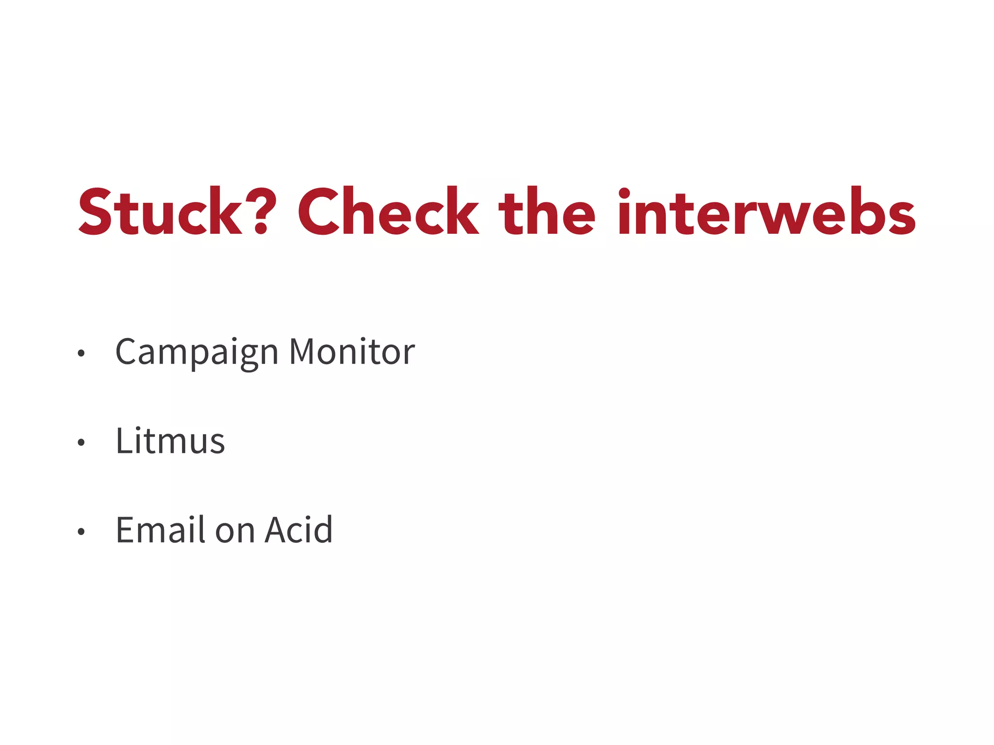 Stuck? Check the interwebs 
• Campaign Monitor 
• Litmus 
• Email on Acid 
 