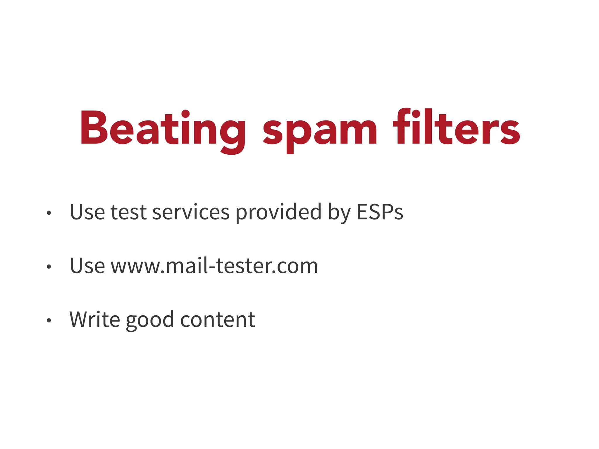 Beating spam filters 
• Use test services provided by ESPs 
• Use www.mail-tester.com 
• Write good content 
 