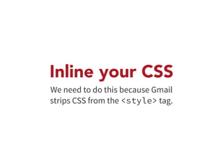 Inline your CSS 
We need to do this because Gmail 
strips CSS from the <style> tag. 
 