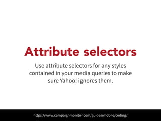 Attribute selectors 
Use attribute selectors for any styles 
contained in your media queries to make 
sure Yahoo! ignores them. 
https://www.campaignmonitor.com/guides/mobile/coding/ 
 