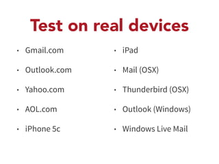 Test on real devices 
• Gmail.com 
• Outlook.com 
• Yahoo.com 
• AOL.com 
• iPhone 5c 
• iPad 
• Mail (OSX) 
• Thunderbird (OSX) 
• Outlook (Windows) 
• Windows Live Mail 
 