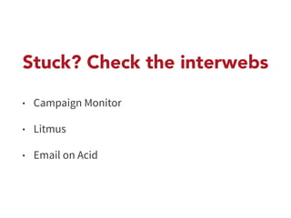 Stuck? Check the interwebs 
• Campaign Monitor 
• Litmus 
• Email on Acid 
 