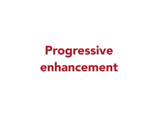 Progressive 
enhancement 
 