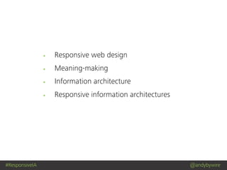 #ResponsiveIA @andybywire
Responsive web design
Meaning-making
Information architecture
Responsive information architectures
 