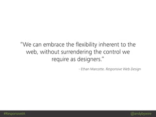 #ResponsiveIA @andybywire
- Ethan Marcotte. Responsive Web Design
“We can embrace the ﬂexibility inherent to the
web, without surrendering the control we
require as designers.”
 