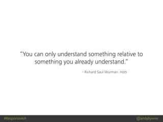 #ResponsiveIA @andybywire
- Richard Saul Wurman. Hats
“You can only understand something relative to
something you already understand.”
 