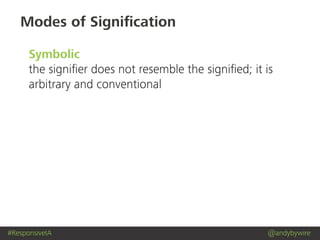 #ResponsiveIA @andybywire
Modes of Signiﬁcation
Symbolic
the signiﬁer does not resemble the signiﬁed; it is
arbitrary and conventional
 