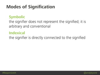 #ResponsiveIA @andybywire
Modes of Signiﬁcation
Symbolic
the signiﬁer does not represent the signiﬁed; it is
arbitrary and conventional
Indexical
the signiﬁer is directly connected to the signiﬁed
 